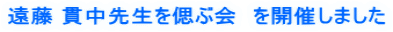 遠藤 貫中先生を偲ぶ会 を開催しました
